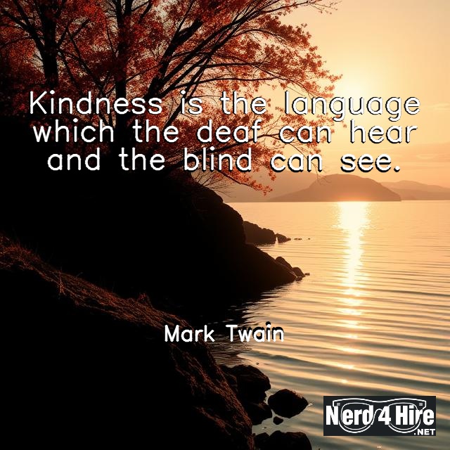 Kindness is the language which the deaf can hear and the blind can see.