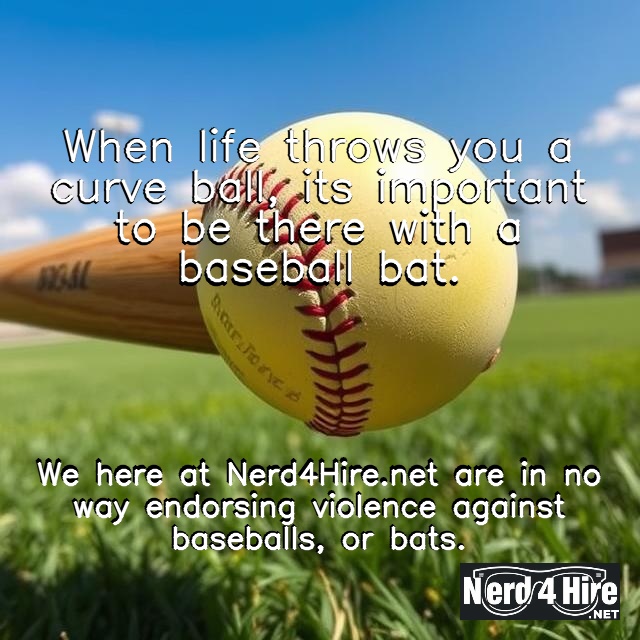 curveBall - Nerd 4 Hire LLC When life throws you a curve ball, it’s important to be there with a baseball bat. We here at Nerd4Hire.net are in no way endorsing violence against baseballs, or bats.