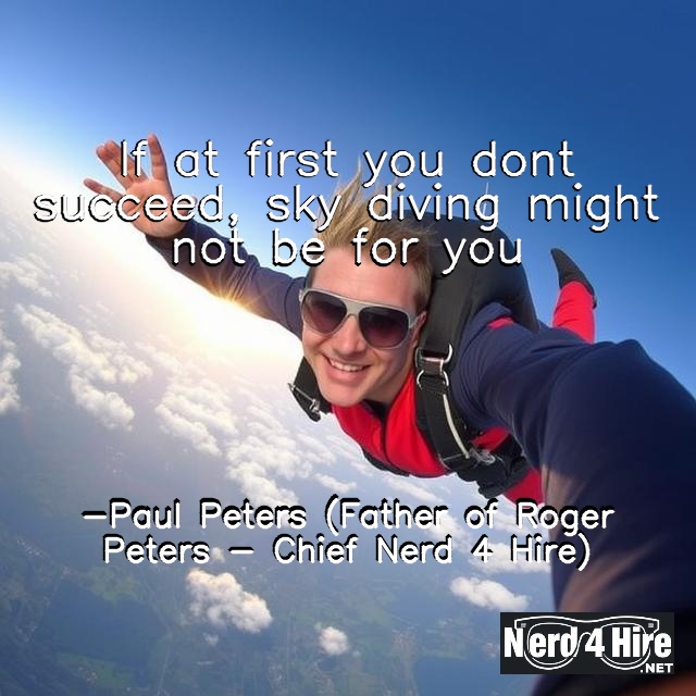 skydiving - Nerd 4 Hire LLC If at first you don’t succeed, sky diving might not be for you -Paul Peters (Father of Roger Peters - Chief Nerd 4 Hire)