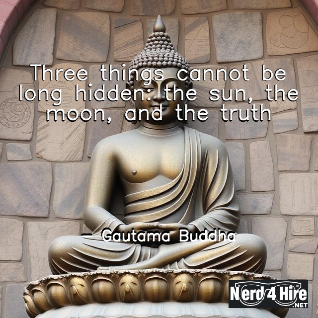 Three things cannot be long hidden: the sun, the moon, and the truth